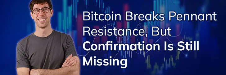 Bitcoin breaks pennant resistance, but confirmation is still missing teaser image