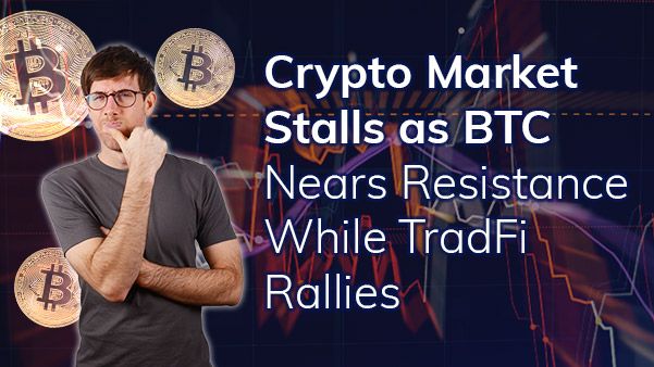 Crypto Market Stalls as BTC Nears Resistance While TradFi Rallies teaser image